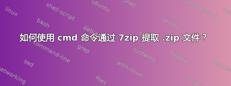 如何使用 cmd 命令通过 7zip 提取 .zip 文件？