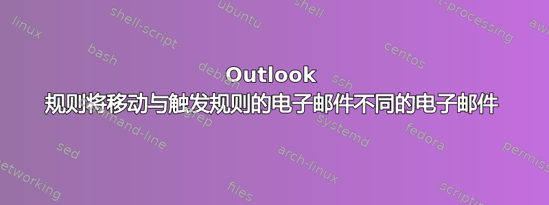 Outlook 规则将移动与触发规则的电子邮件不同的电子邮件