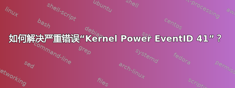 如何解决严重错误“Kernel Power EventID 41”？