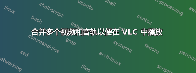 合并多个视频和音轨以便在 VLC 中播放