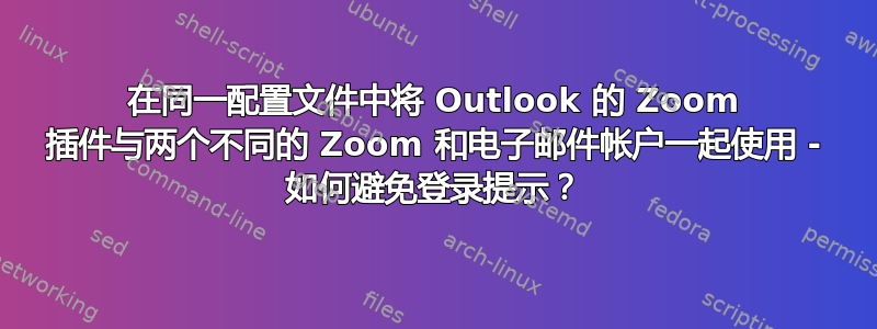 在同一配置文件中将 Outlook 的 Zoom 插件与两个不同的 Zoom 和电子邮件帐户一起使用 - 如何避免登录提示？