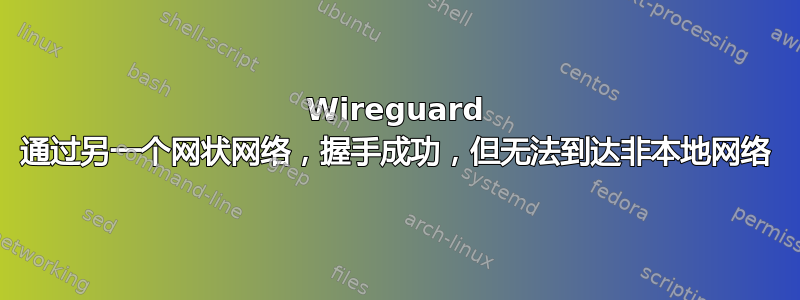 Wireguard 通过另一个网状网络，握手成功，但无法到达非本地网络