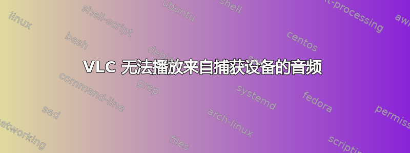 VLC 无法播放来自捕获设备的音频