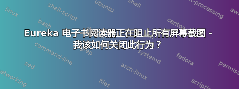 Eureka 电子书阅读器正在阻止所有屏幕截图 - 我该如何关闭此行为？