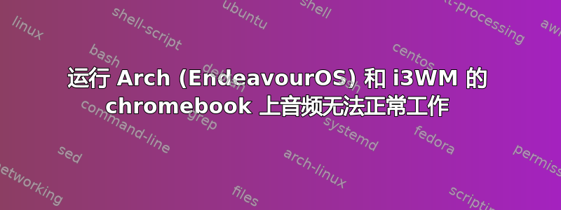 运行 Arch (EndeavourOS) 和 i3WM 的 chromebook 上音频无法正常工作