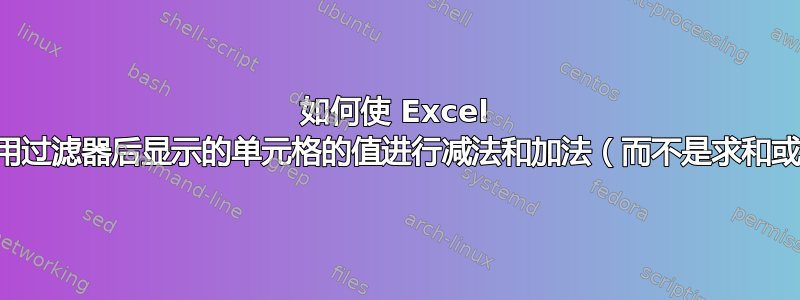 如何使 Excel 仅对使用过滤器后显示的单元格的值进行减法和加法（而不是求和或小计）