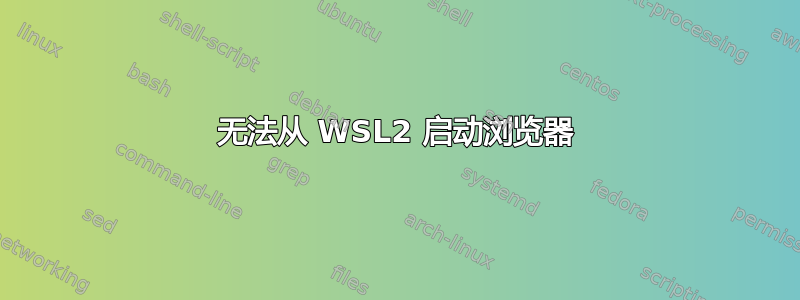 无法从 WSL2 启动浏览器