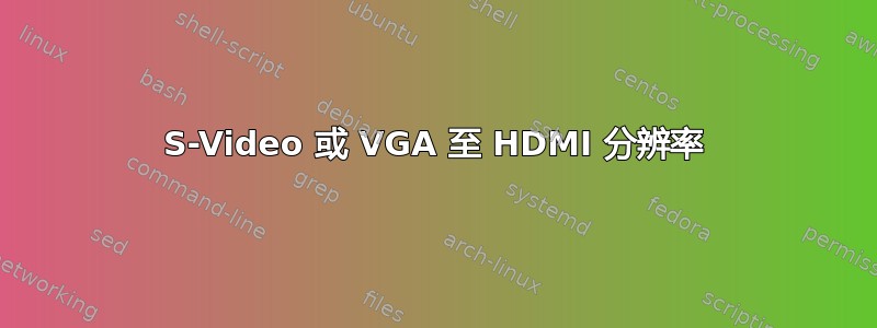 S-Video 或 VGA 至 HDMI 分辨率