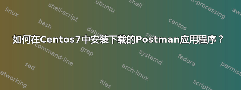 如何在Centos7中安装下载的Postman应用程序？