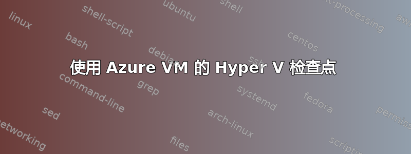 使用 Azure VM 的 Hyper V 检查点