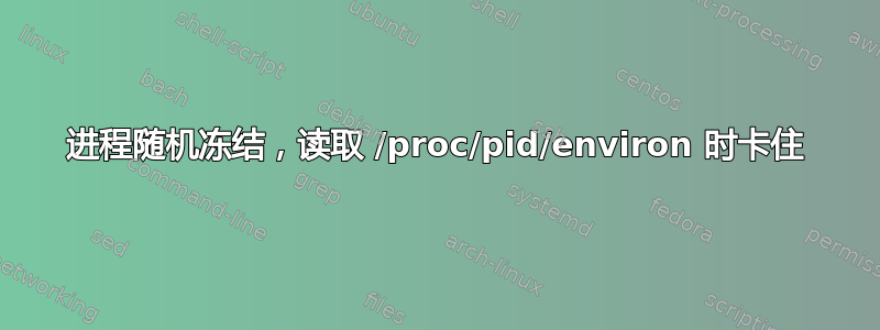 进程随机冻结，读取 /proc/pid/environ 时卡住