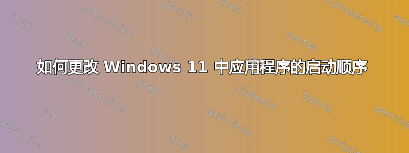 如何更改 Windows 11 中应用程序的启动顺序