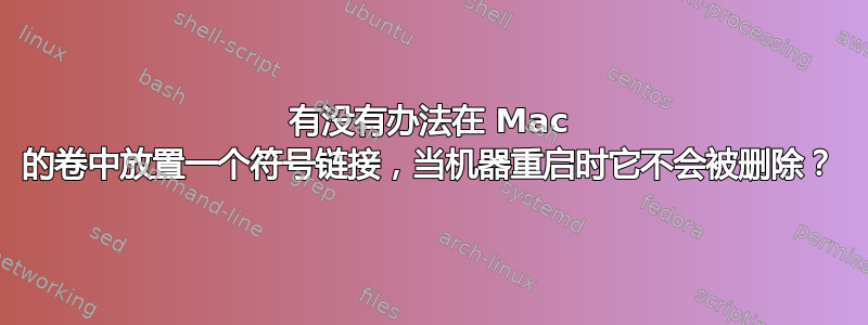 有没有办法在 Mac 的卷中放置一个符号链接，当机器重启时它不会被删除？