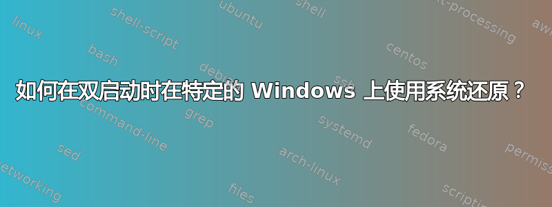 如何在双启动时在特定的 Windows 上使用系统还原？