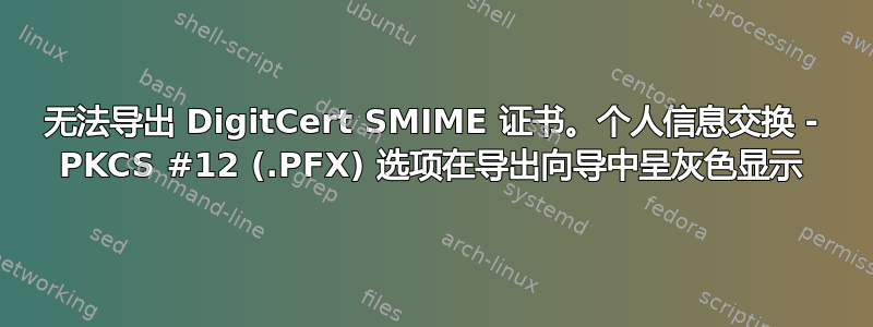 无法导出 DigitCert SMIME 证书。个人信息交换 - PKCS #12 (.PFX) 选项在导出向导中呈灰色显示