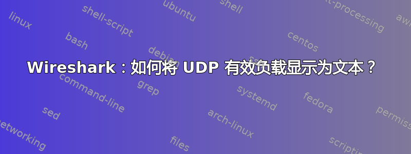 Wireshark：如何将 UDP 有效负载显示为文本？