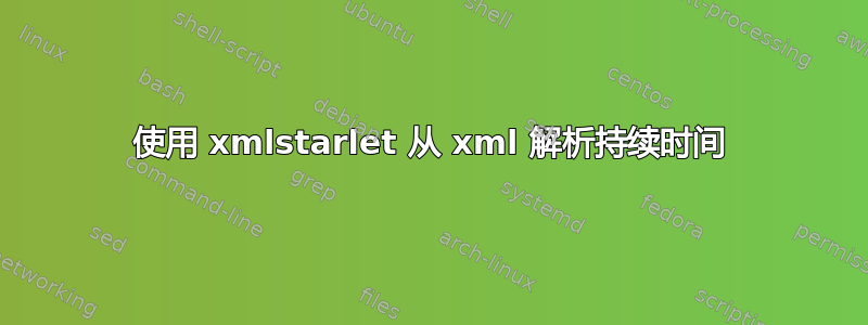 使用 xmlstarlet 从 xml 解析持续时间