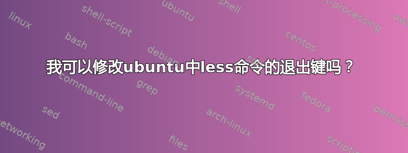 我可以修改ubuntu中less命令的退出键吗？