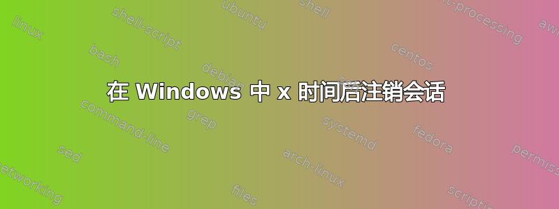 在 Windows 中 x 时间后注销会话