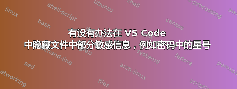 有没有办法在 VS Code 中隐藏文件中部分敏感信息，例如密码中的星号