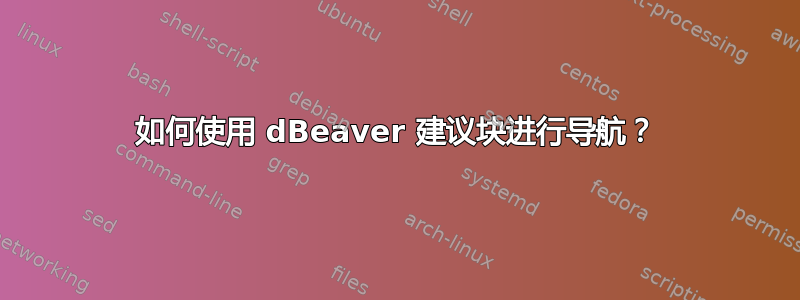 如何使用 dBeaver 建议块进行导航？