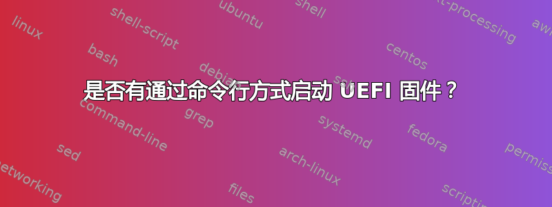 是否有通过命令行方式启动 UEFI 固件？