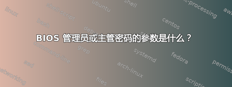 BIOS 管理员或主管密码的参数是什么？