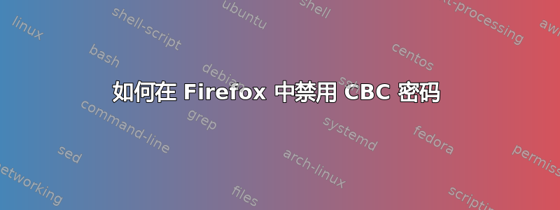 如何在 Firefox 中禁用 CBC 密码