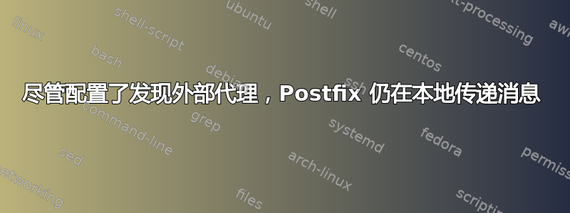 尽管配置了发现外部代理，Postfix 仍在本地传递消息