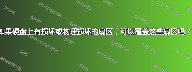 如果硬盘上有损坏或物理损坏的扇区，可以覆盖这些扇区吗？