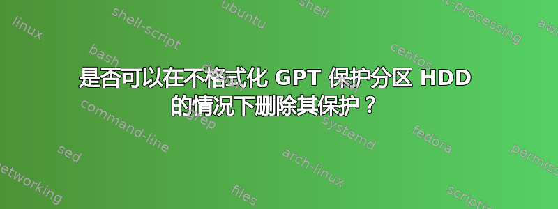 是否可以在不格式化 GPT 保护分区 HDD 的情况下删除其保护？