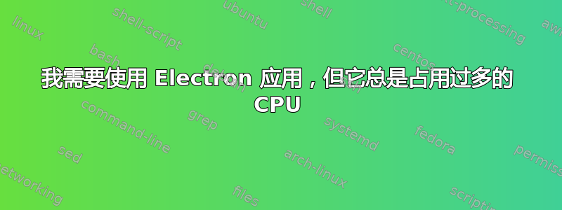 我需要使用 Electron 应用，但它总是占用过多的 CPU