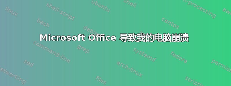 Microsoft Office 导致我的电脑崩溃