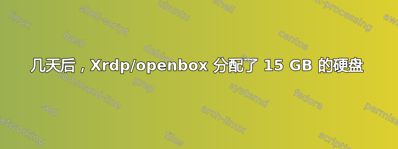 几天后，Xrdp/openbox 分配了 15 GB 的硬盘