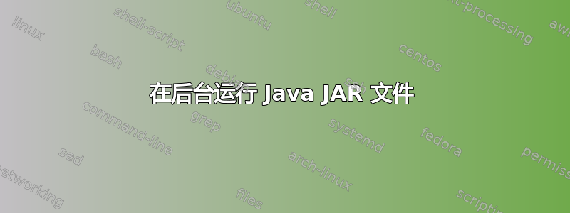 在后台运行 Java JAR 文件