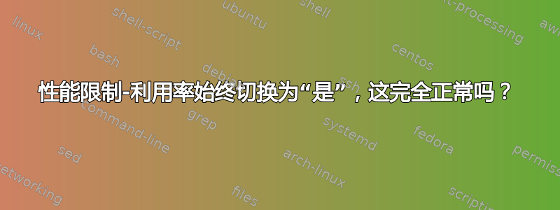 性能限制-利用率始终切换为“是”，这完全正常吗？