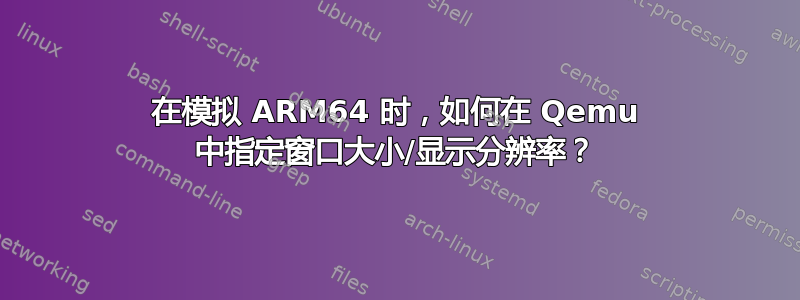 在模拟 ARM64 时，如何在 Qemu 中指定窗口大小/显示分辨率？