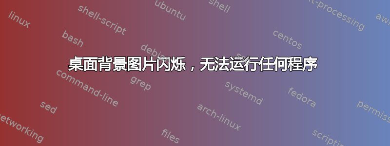 桌面背景图片闪烁，无法运行任何程序