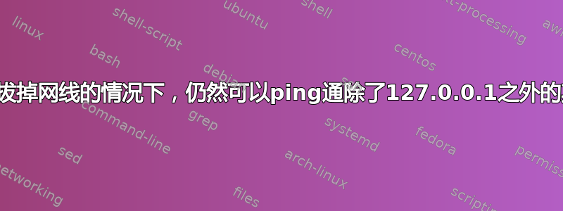 为什么我的电脑在拔掉网线的情况下，仍然可以ping通除了127.0.0.1之外的其他网卡地址呢？