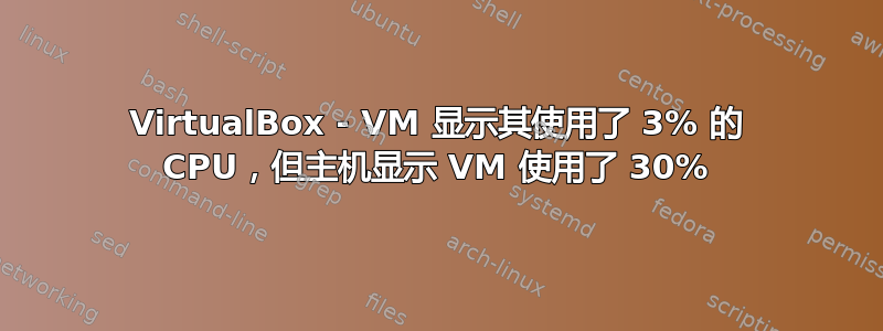 VirtualBox - VM 显示其使用了 3% 的 CPU，但主机显示 VM 使用了 30%