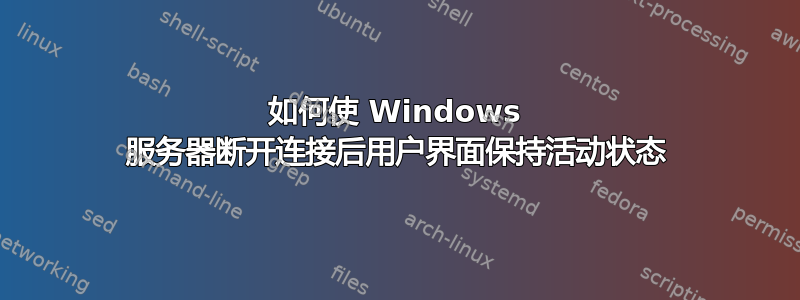 如何使 Windows 服务器断开连接后用户界面保持活动状态