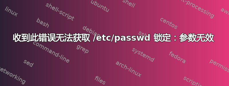 收到此错误无法获取 /etc/passwd 锁定：参数无效