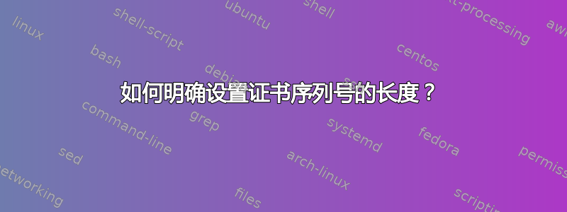 如何明确设置证书序列号的长度？