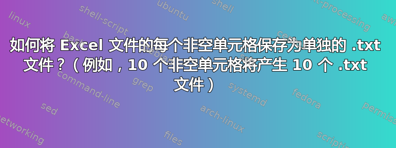 如何将 Excel 文件的每个非空单元格保存为单独的 .txt 文件？（例如，10 个非空单元格将产生 10 个 .txt 文件）