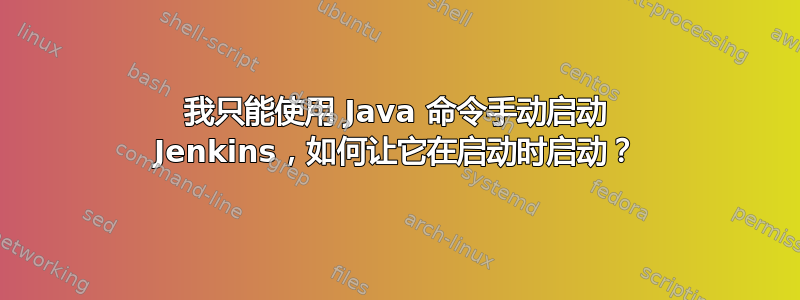 我只能使用 Java 命令手动启动 Jenkins，如何让它在启动时启动？