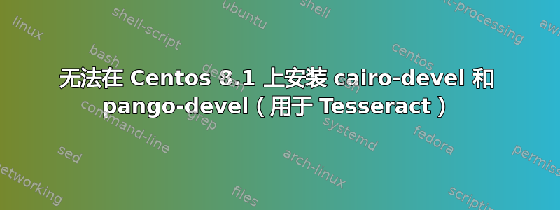 无法在 Centos 8.1 上安装 cairo-devel 和 pango-devel（用于 Tesseract）