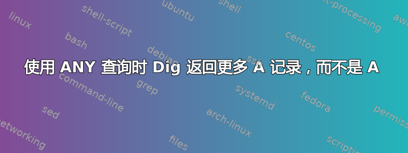 使用 ANY 查询时 Dig 返回更多 A 记录，而不是 A