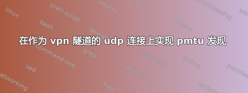 在作为 vpn 隧道的 udp 连接上实现 pmtu 发现