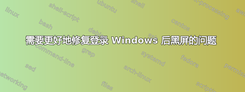 需要更好地修复登录 Windows 后黑屏的问题