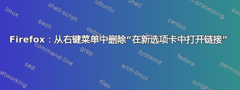 Firefox：从右键菜单中删除“在新选项卡中打开链接”